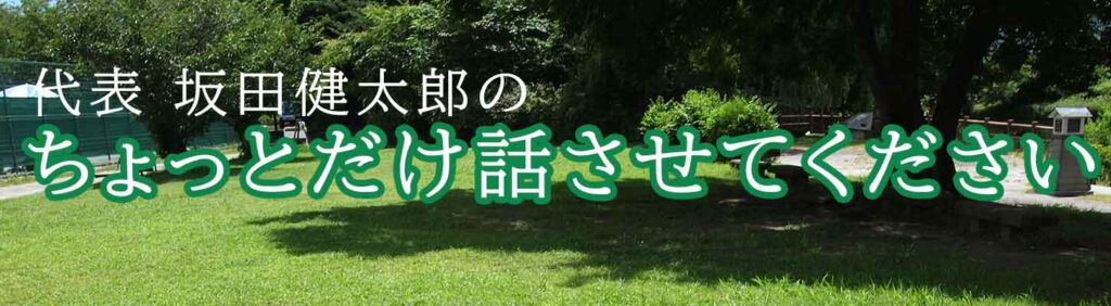 代表 さかたけんたろう の ちょっとだけ話させてください